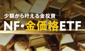 少額から叶える金投資 NF・金価格ETF