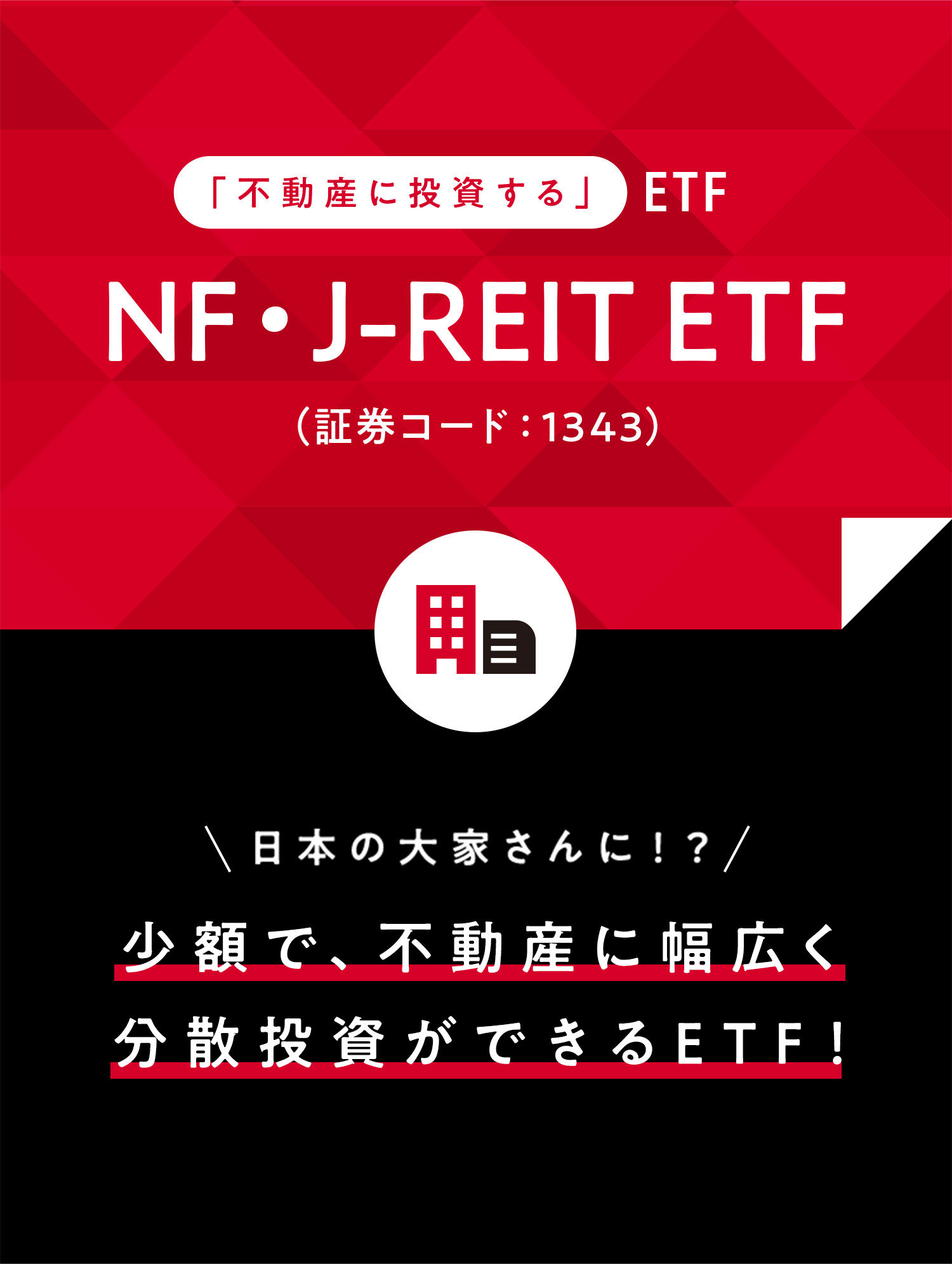 「不動産に投資する」ETF NF・J-REIT ETF (証券コード：1343) 日本の大家さんに！？ 少額で、不動産に幅広く 分散投資ができるETF