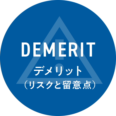 DEMERIT デメリット (リスクと留意点)