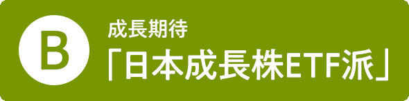 B 成長期待「日本成長株ETF派」