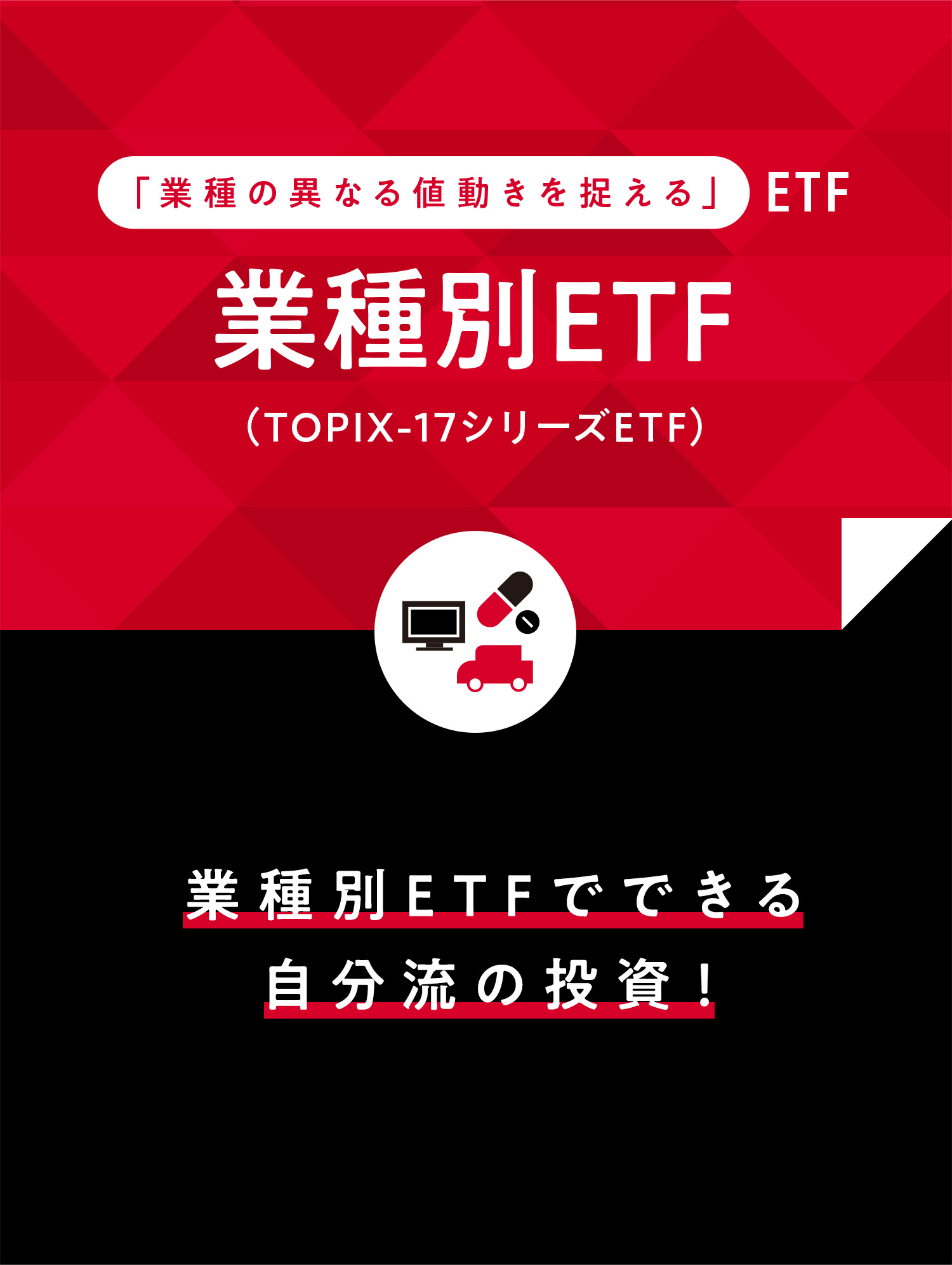 業種の異なる値動きを捉える」ETF 業種別ETF (TOPIX-17シリーズETF) 業種別ETFでできる自分流の投資！