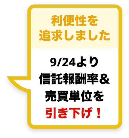 利便性を追求しました。9/24より信託報酬率＆売買単位を引き下げ！