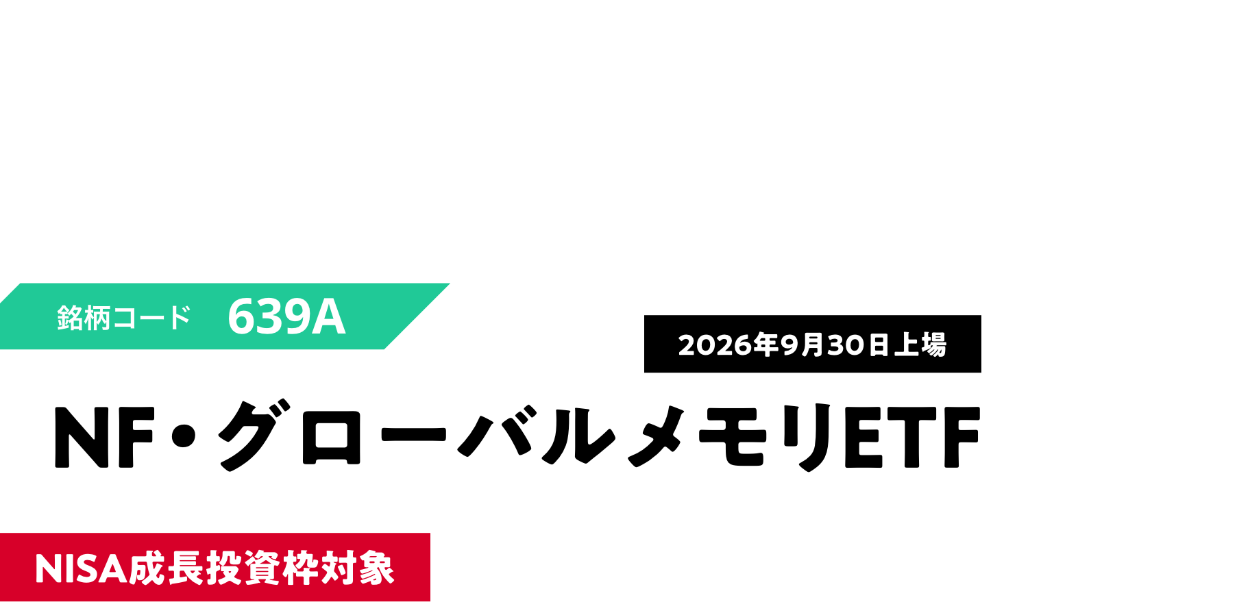 AI時代のデータ需要を支える、グローバル・メモリ関連株に投資 銘柄コード639A　2026年9月30日上場 NF・グローバルメモリETF NISA成長投資枠対象