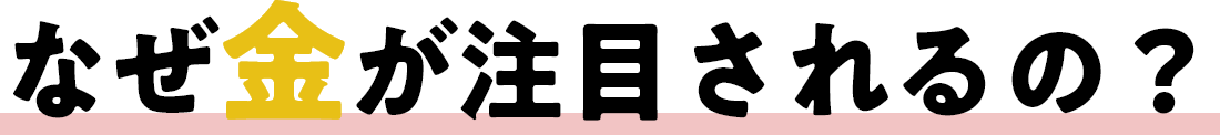 なぜ金が注目されるの？