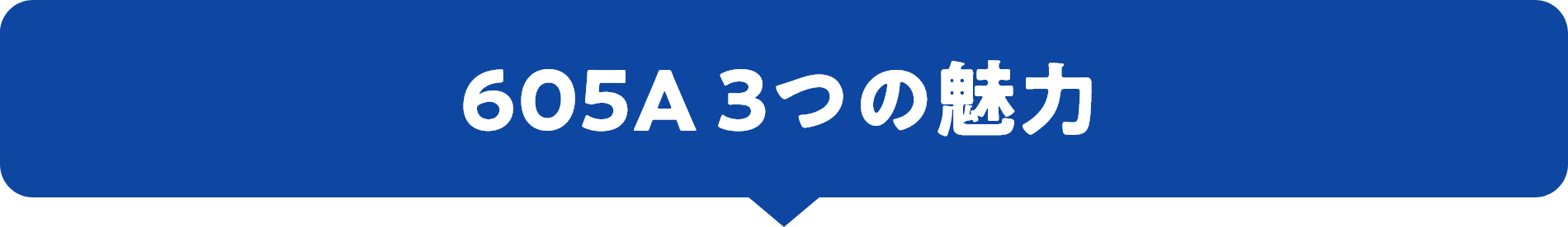 605A 3つの魅力